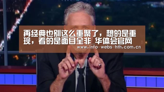 再经典也别这么重聚了,想的是重现,看的是面目全非_华体会官网(图3) 华体会网站