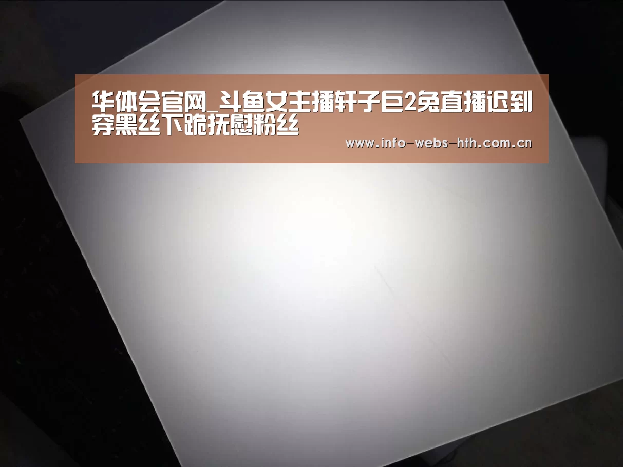华体会官网_斗鱼女主播轩子巨2兔直播迟到穿黑丝下跪抚慰粉丝(图1) 华体会网站