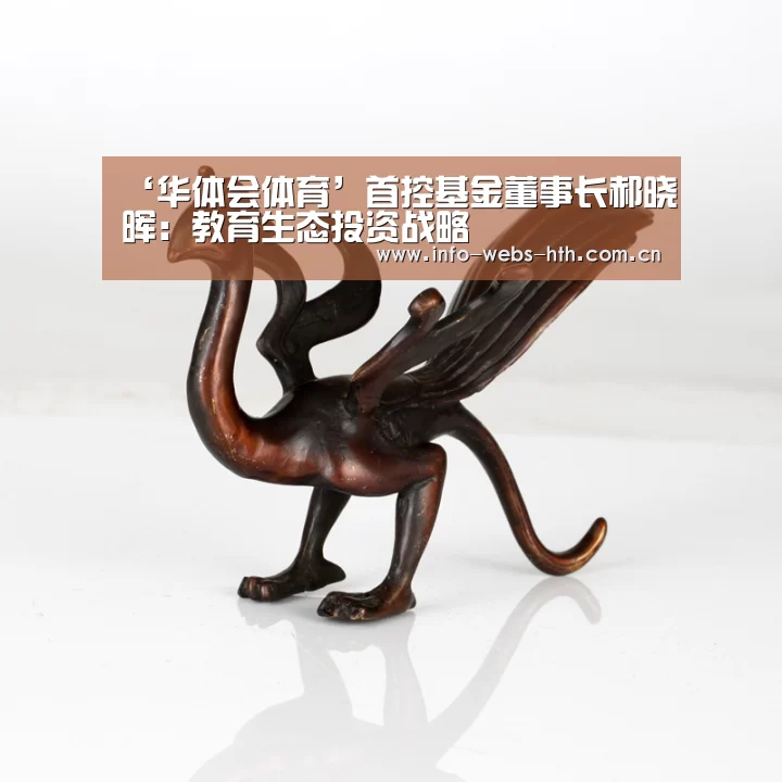 ‘华体会体育’首控基金董事长郝晓晖:教育生态投资战略(图1) 华体会官网