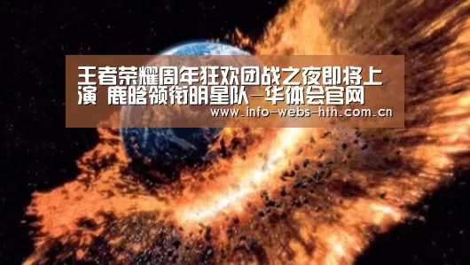 王者荣耀周年狂欢团战之夜即将上演 鹿晗领衔明星队-华体会官网(图2) 华体会网站