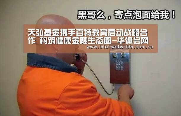 天弘基金携手百特教育启动战略合作 构筑健康金融生态圈-华体会网站(图1) 华体会
