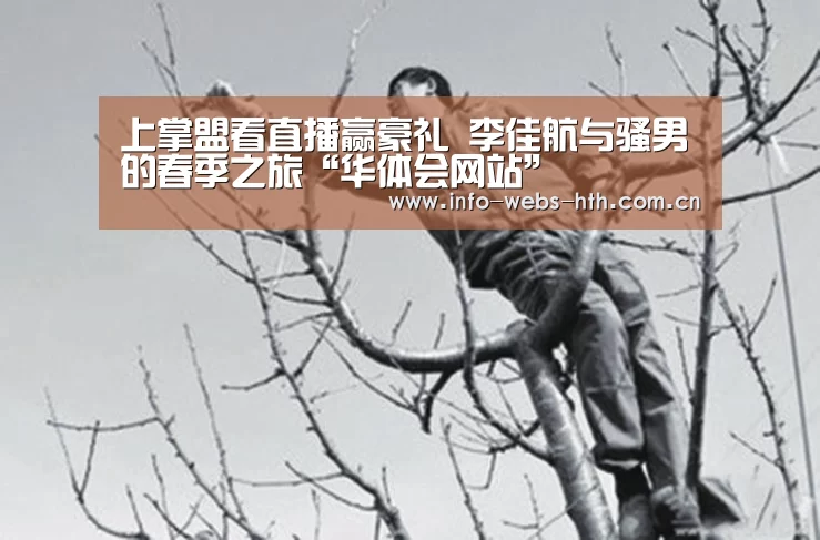上掌盟看直播赢豪礼 李佳航与骚男的春季之旅“华体会网站”(图2) 华体会官网